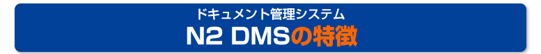ドキュメント管理システム N2 DMSの特徴