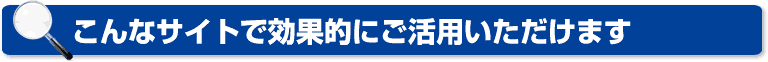 こんなサイトで効果的にご活用いただけます